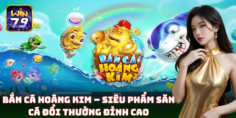 Bắn Cá Hoàng Kim – Siêu phẩm săn cá đổi thưởng đỉnh cao
