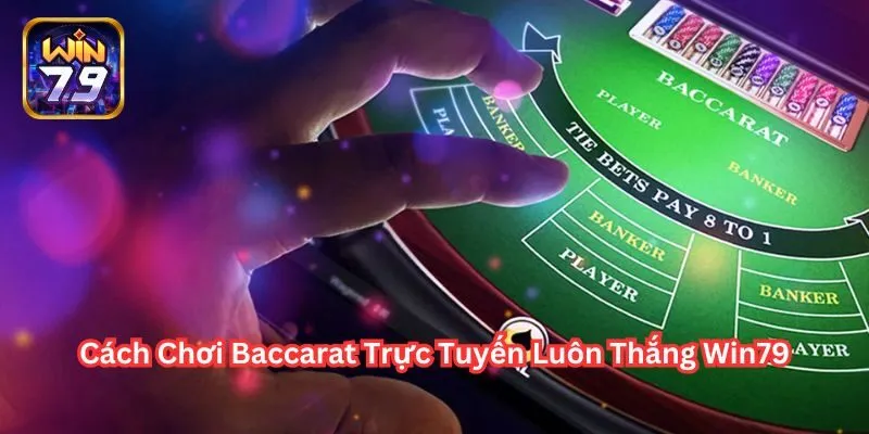 Cùng Win79 Khám Phá Cách Chơi Baccarat Trực Tuyến Luôn Thắng